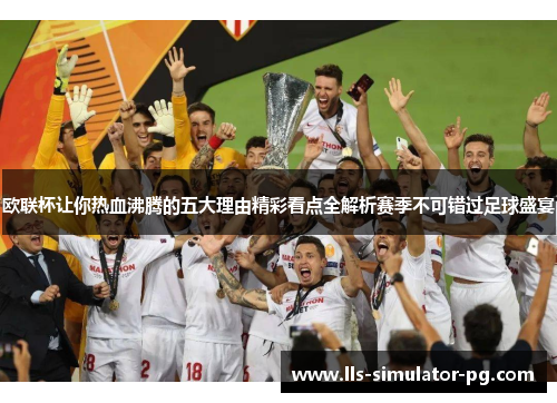 欧联杯让你热血沸腾的五大理由精彩看点全解析赛季不可错过足球盛宴