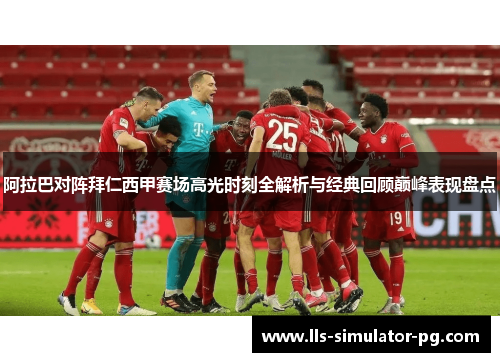 阿拉巴对阵拜仁西甲赛场高光时刻全解析与经典回顾巅峰表现盘点
