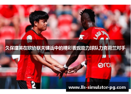 久保建英在欧协联关键战中的精彩表现助力球队力克荷兰对手