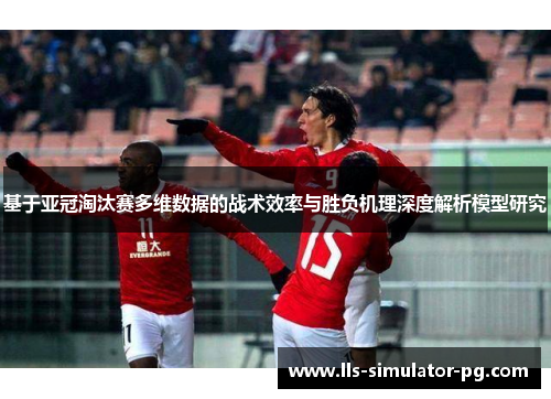 基于亚冠淘汰赛多维数据的战术效率与胜负机理深度解析模型研究