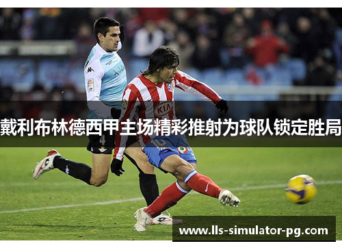 戴利布林德西甲主场精彩推射为球队锁定胜局