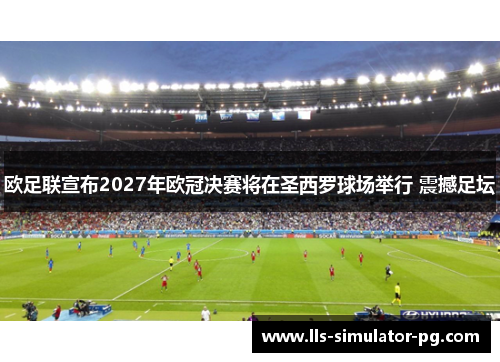 欧足联宣布2027年欧冠决赛将在圣西罗球场举行 震撼足坛
