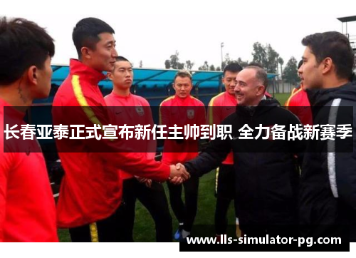 长春亚泰正式宣布新任主帅到职 全力备战新赛季