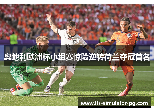 奥地利欧洲杯小组赛惊险逆转荷兰夺冠首名