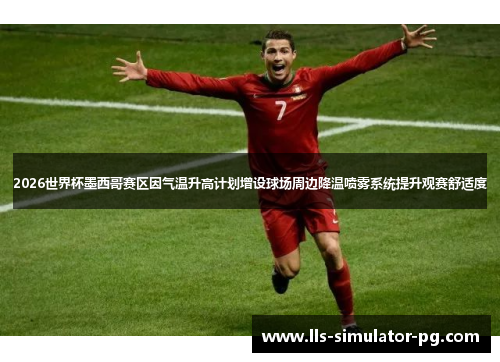 2026世界杯墨西哥赛区因气温升高计划增设球场周边降温喷雾系统提升观赛舒适度