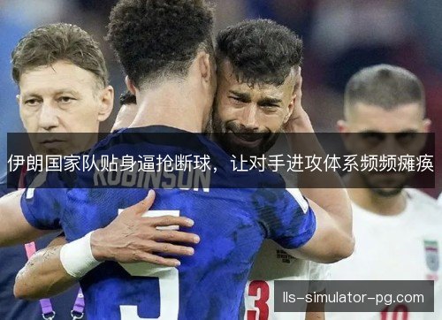 伊朗国家队贴身逼抢断球，让对手进攻体系频频瘫痪